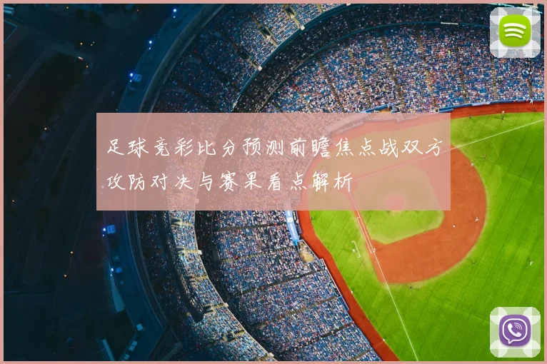 足球竞彩比分预测前瞻焦点战双方攻防对决与赛果看点解析
