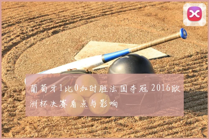 葡萄牙1比0加时胜法国夺冠 2016欧洲杯决赛看点与影响