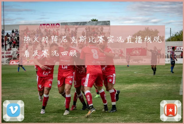热火对阵尼克斯比赛实况直播线观看及赛况回顾