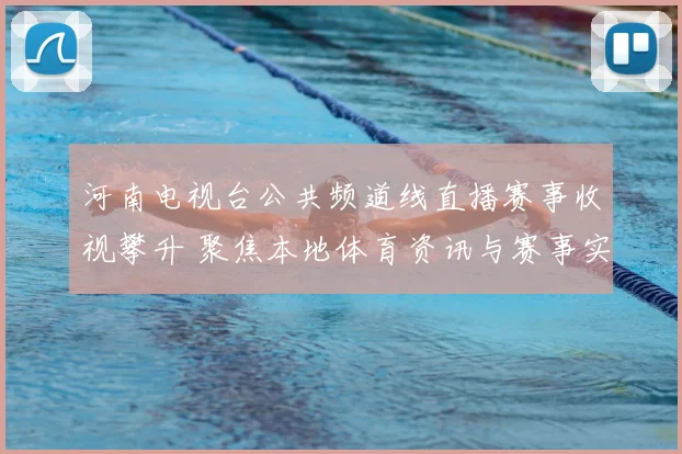 河南电视台公共频道线直播赛事收视攀升 聚焦本地体育资讯与赛事实时转播