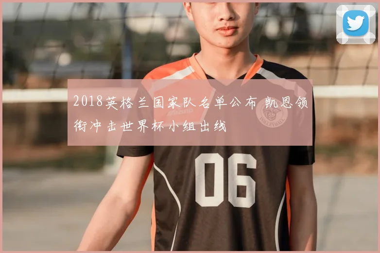 2018英格兰国家队名单公布 凯恩领衔冲击世界杯小组出线