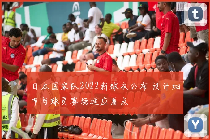 日本国家队2022新球衣公布 设计细节与球员赛场适应看点