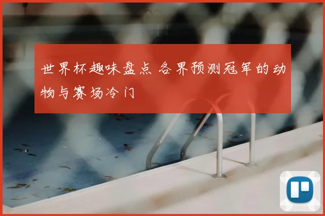 世界杯趣味盘点 各界预测冠军的动物与赛场冷门