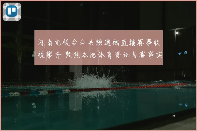 河南电视台公共频道线直播赛事收视攀升 聚焦本地体育资讯与赛事实时转播