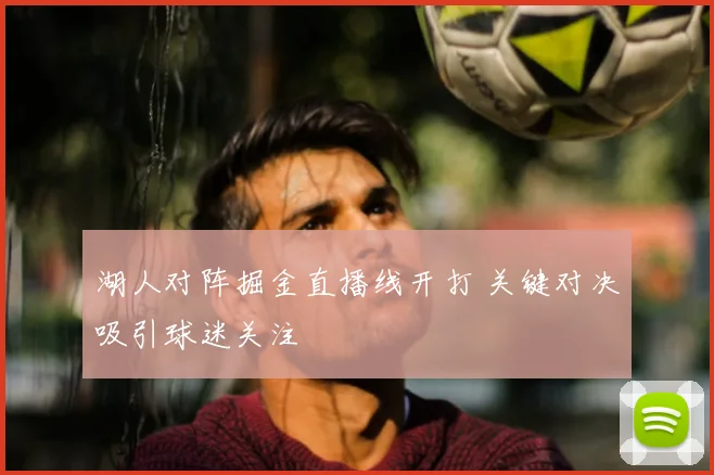 湖人对阵掘金直播线开打 关键对决吸引球迷关注