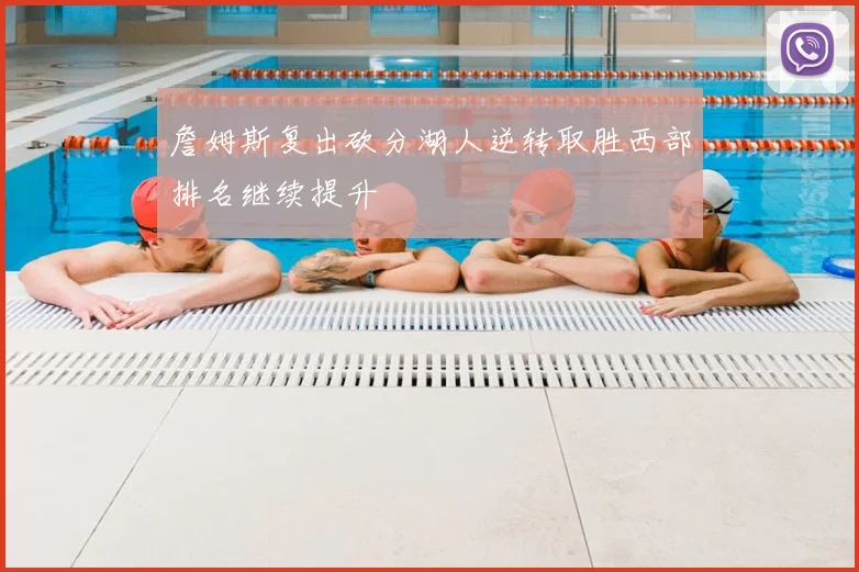 詹姆斯复出砍分湖人逆转取胜西部排名继续提升