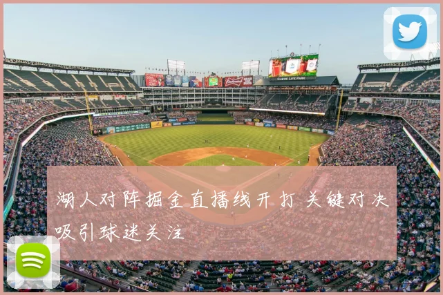 湖人对阵掘金直播线开打 关键对决吸引球迷关注