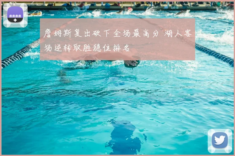 詹姆斯复出砍下全场最高分 湖人客场逆转取胜稳住排名