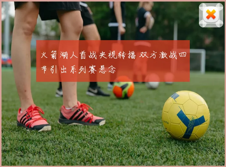 火箭湖人首战央视转播 双方激战四节引出系列赛悬念