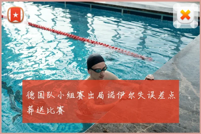 德国队小组赛出局诺伊尔失误差点葬送比赛