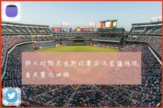 热火对阵尼克斯比赛实况直播线观看及赛况回顾