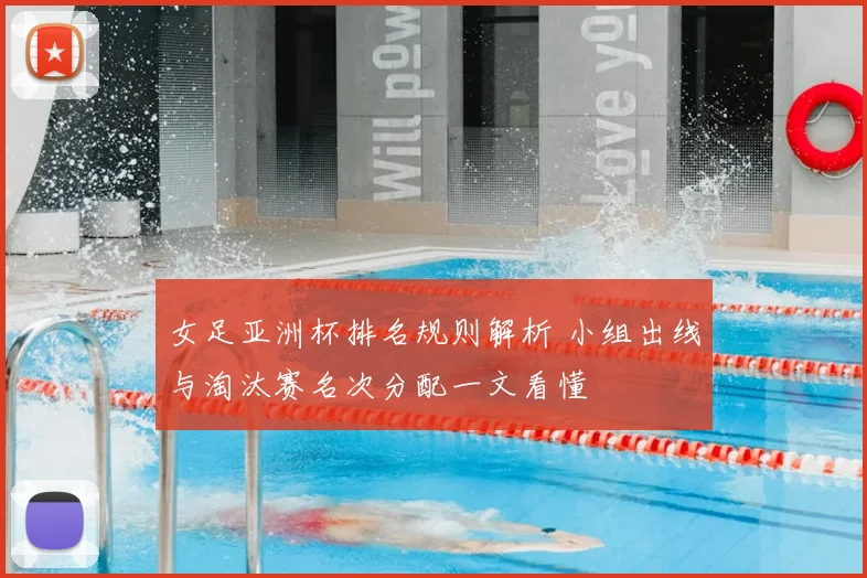 女足亚洲杯排名规则解析 小组出线与淘汰赛名次分配一文看懂