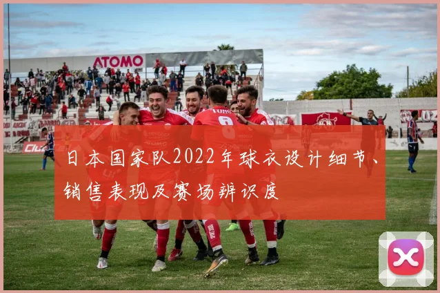 日本国家队2022年球衣设计细节、销售表现及赛场辨识度