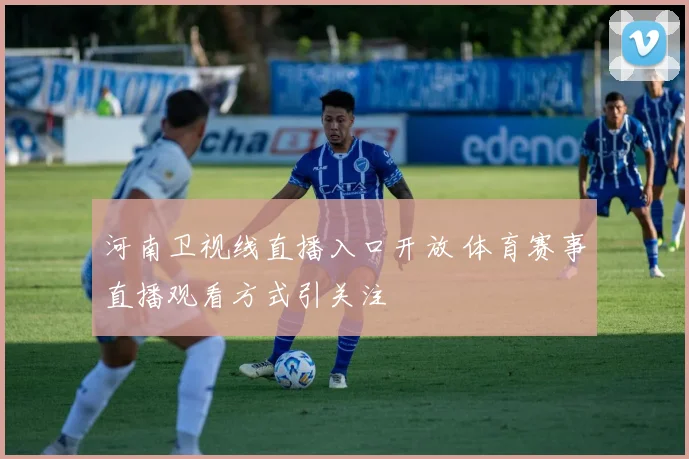 河南卫视线直播入口开放 体育赛事直播观看方式引关注