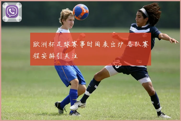 欧洲杯足球赛事时间表出炉 各队赛程安排引关注
