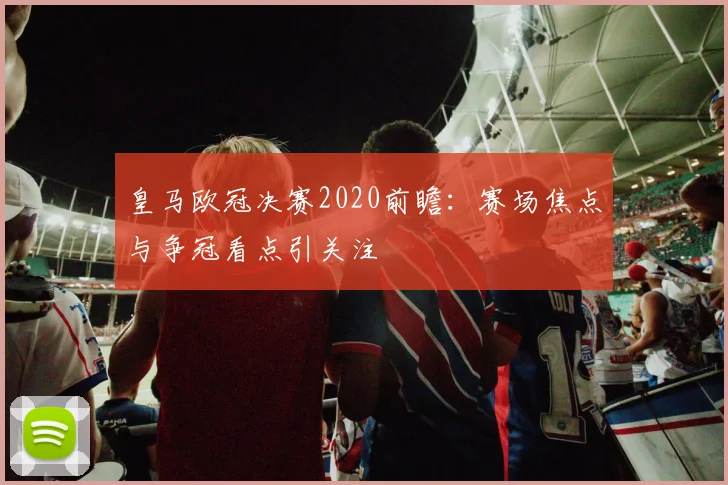 皇马欧冠决赛2020前瞻：赛场焦点与争冠看点引关注