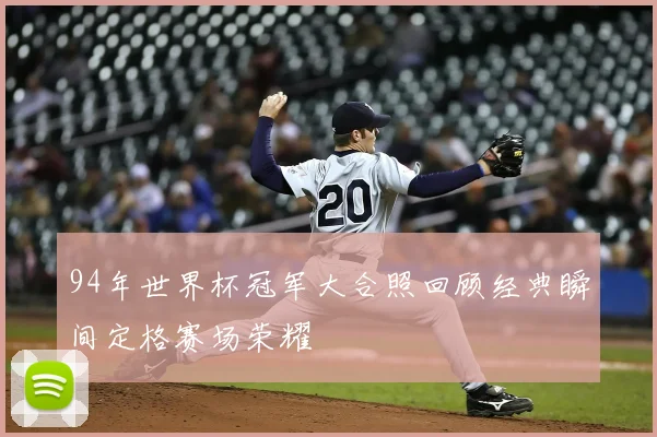 94年世界杯冠军大合照回顾经典瞬间定格赛场荣耀