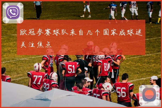 欧冠参赛球队来自几个国家成球迷关注焦点