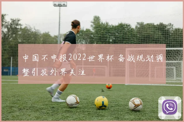 中国不申报2022世界杯 备战规划调整引发外界关注