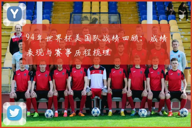 94年世界杯美国队战绩回顾:成绩表现与赛事历程梳理