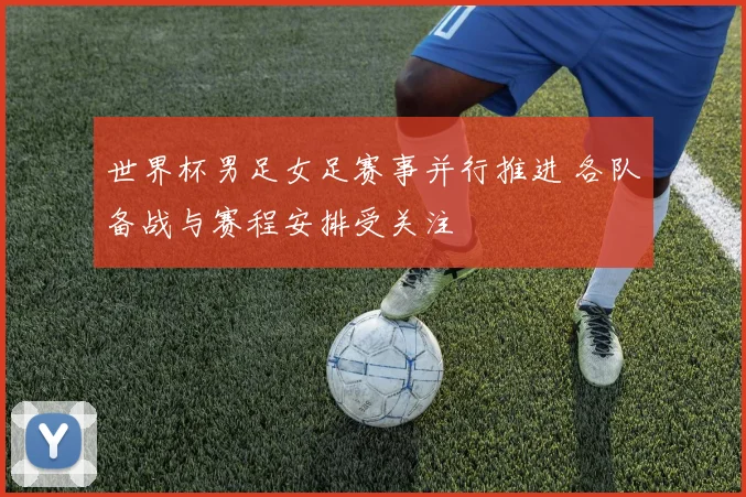 世界杯男足女足赛事并行推进 各队备战与赛程安排受关注