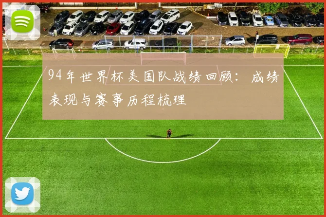 94年世界杯美国队战绩回顾:成绩表现与赛事历程梳理